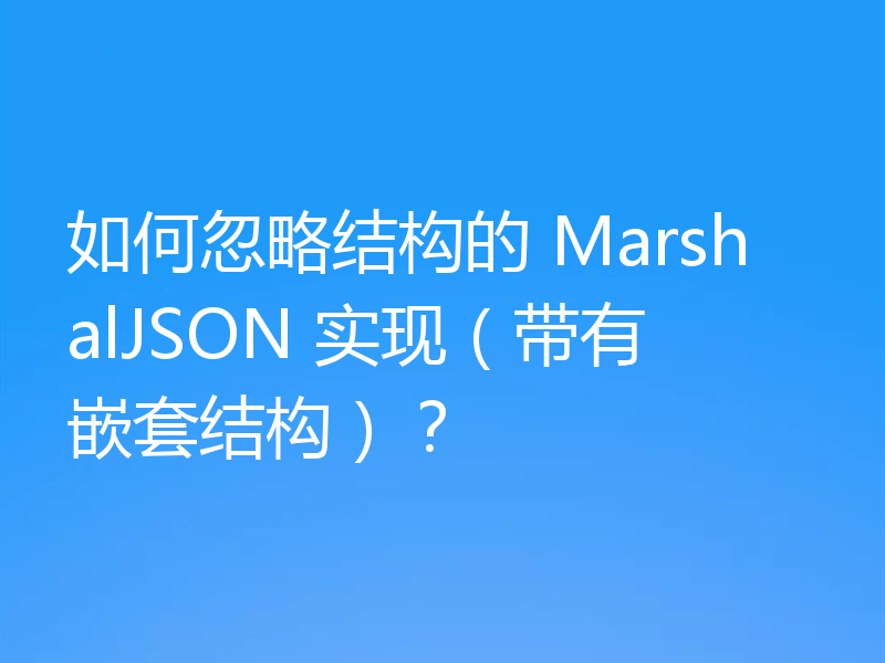 如何忽略结构的 MarshalJSON 实现（带有嵌套结构）？