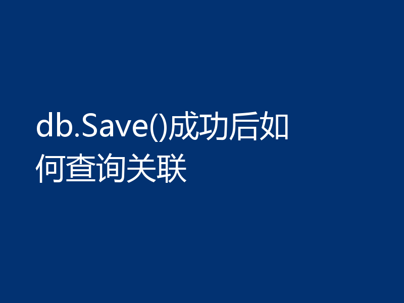 db.Save()成功后如何查询关联