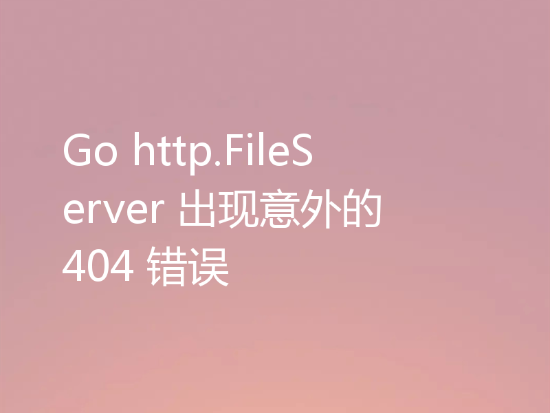 Go http.FileServer 出现意外的 404 错误