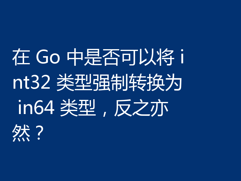 在 Go 中是否可以将 int32 类型强制转换为 in64 类型，反之亦然？