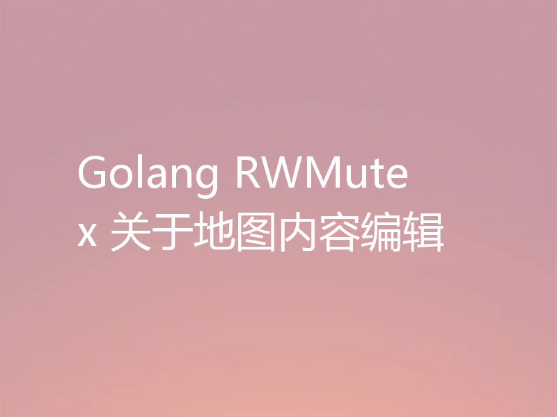 Golang RWMutex 关于地图内容编辑