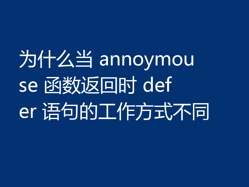为什么当 annoymouse 函数返回时 defer 语句的工作方式不同