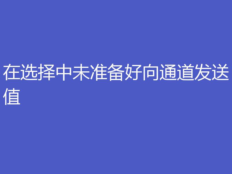 在选择中未准备好向通道发送值