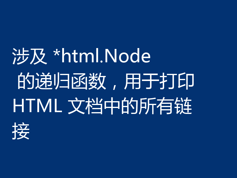 涉及 *html.Node 的递归函数，用于打印 HTML 文档中的所有链接