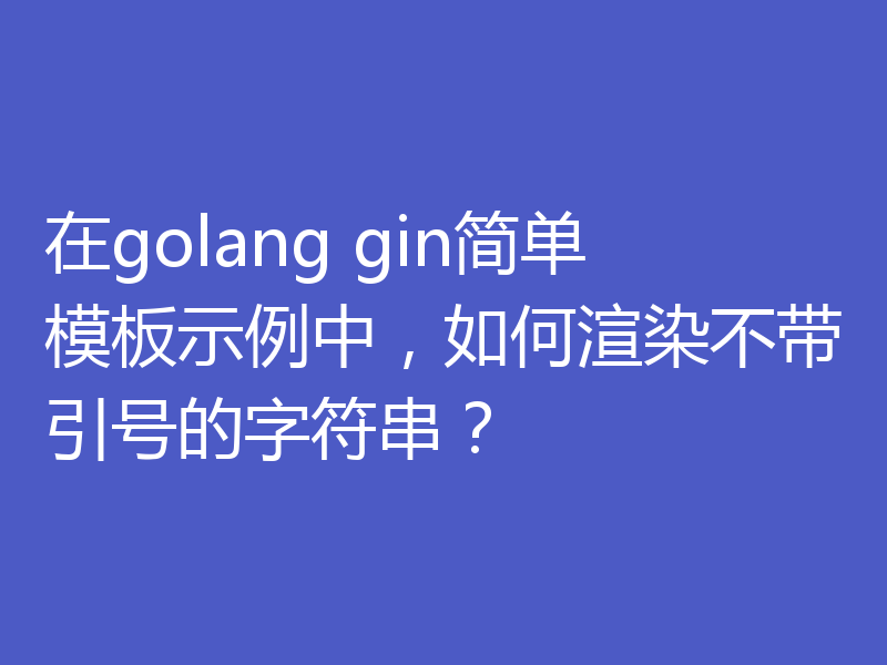 在golang gin简单模板示例中，如何渲染不带引号的字符串？