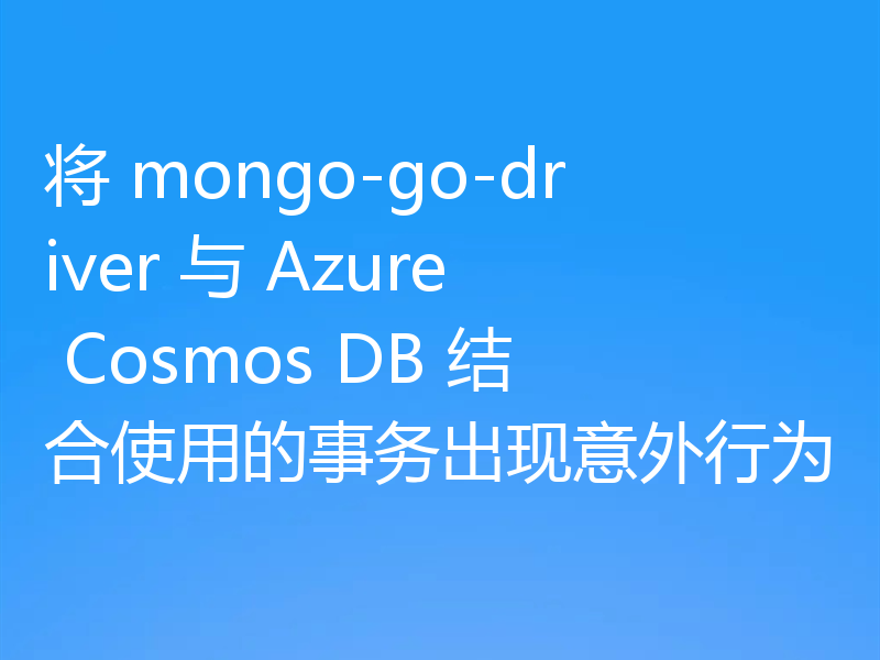 将 mongo-go-driver 与 Azure Cosmos DB 结合使用的事务出现意外行为