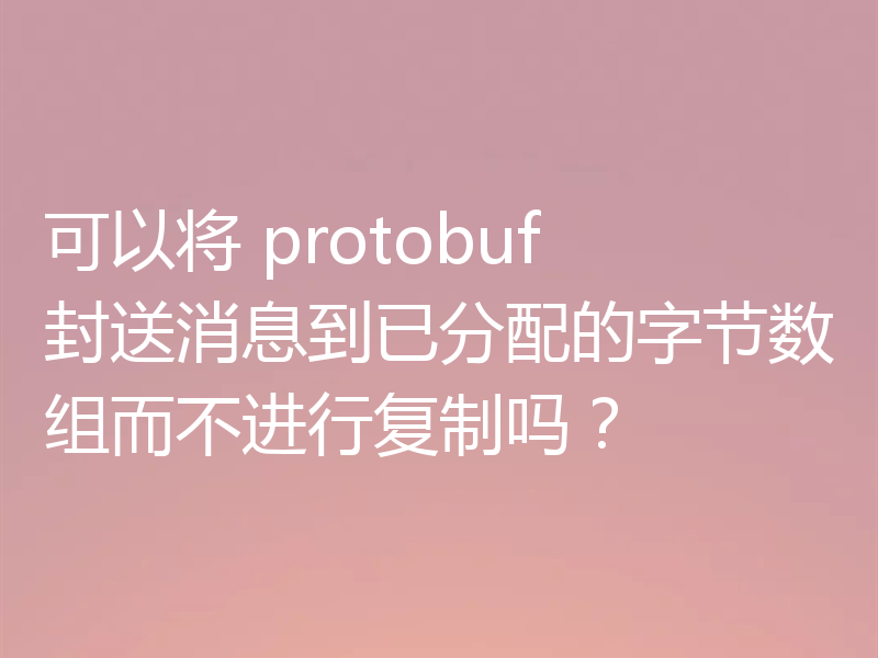 可以将 protobuf 封送消息到已分配的字节数组而不进行复制吗？