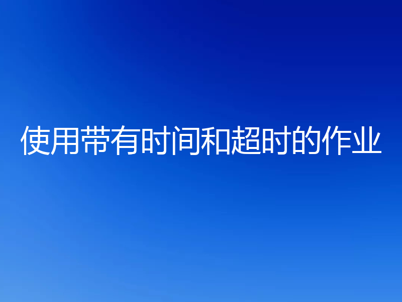 使用带有时间和超时的作业