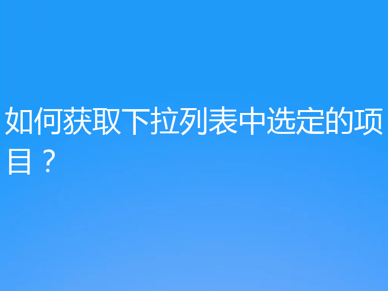 如何获取下拉列表中选定的项目？