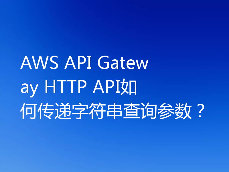 AWS API Gateway HTTP API如何传递字符串查询参数？