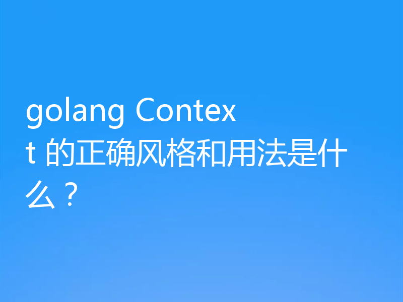 golang Context 的正确风格和用法是什么？