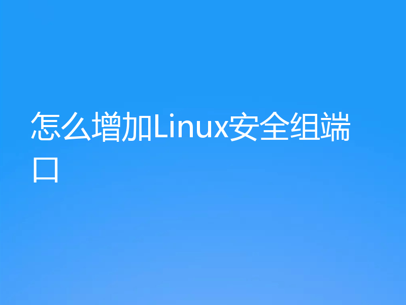 怎么增加Linux安全组端口