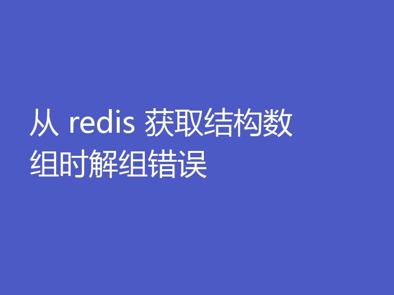 从 redis 获取结构数组时解组错误