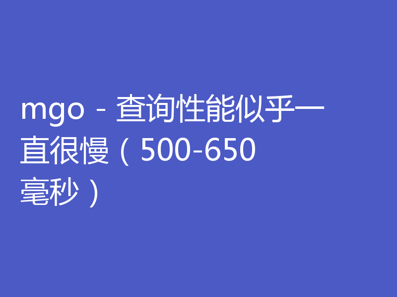 mgo - 查询性能似乎一直很慢（500-650 毫秒）