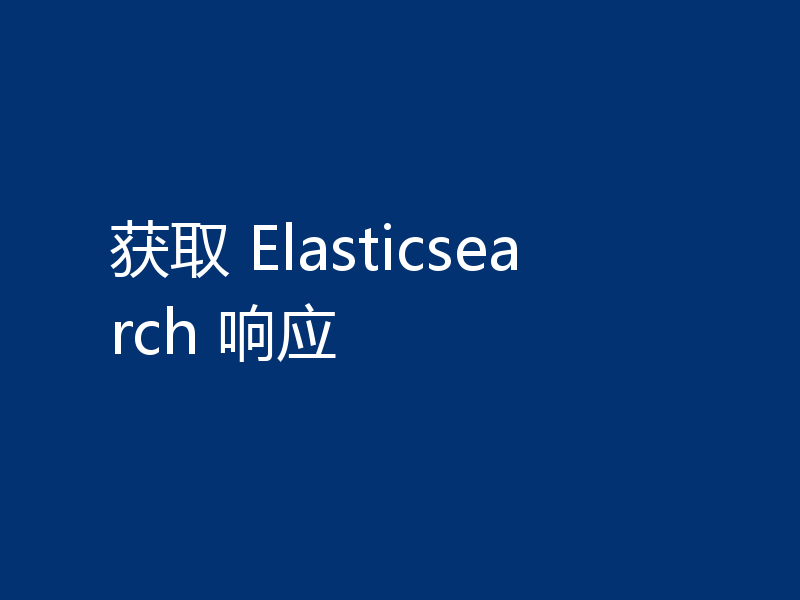 获取 Elasticsearch 响应