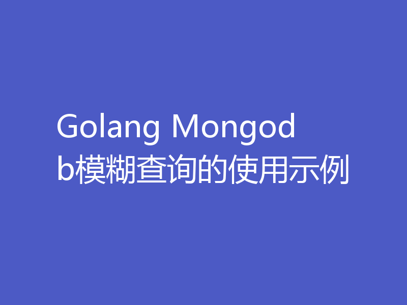 Golang Mongodb模糊查询的使用示例