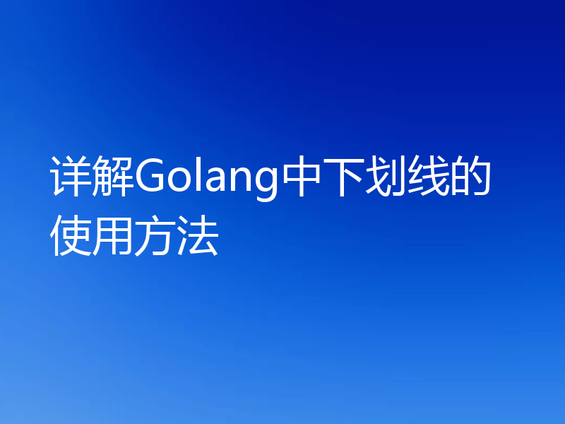 详解Golang中下划线的使用方法