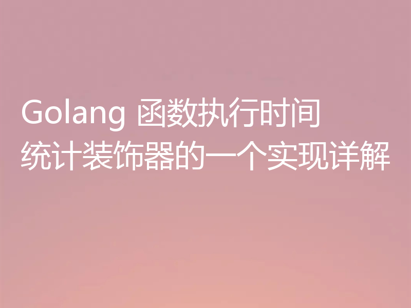 Golang 函数执行时间统计装饰器的一个实现详解
