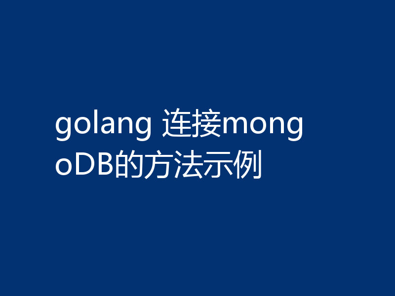 golang 连接mongoDB的方法示例