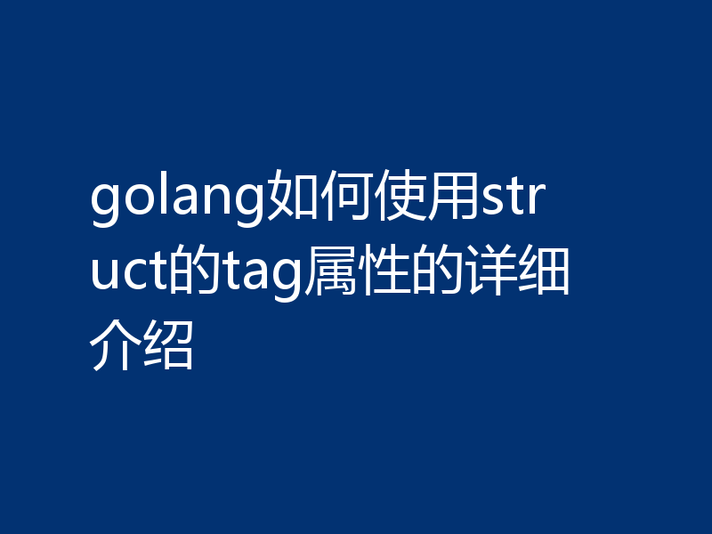 golang如何使用struct的tag属性的详细介绍