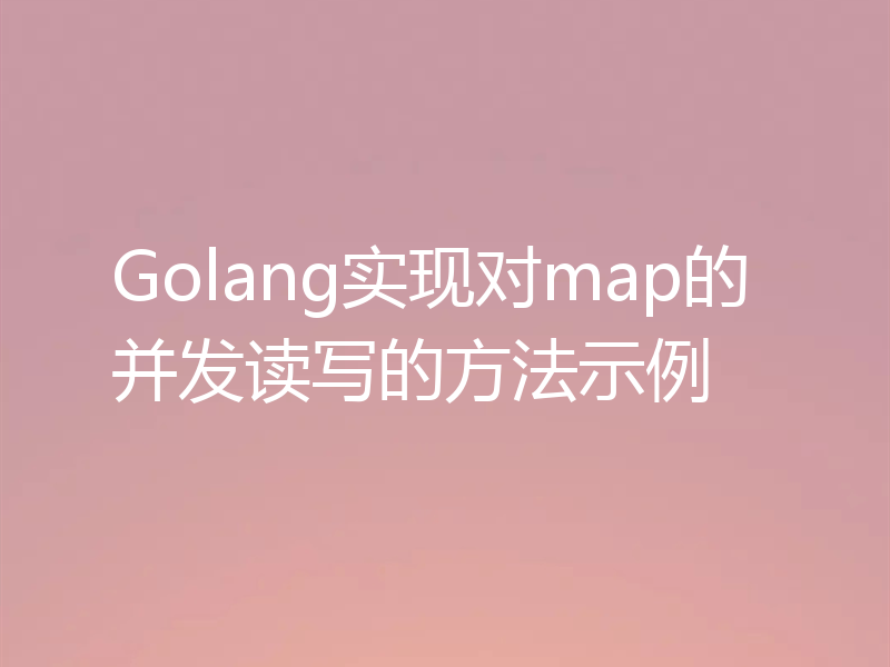Golang实现对map的并发读写的方法示例