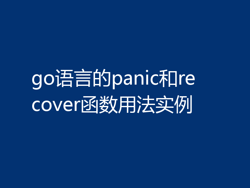 go语言的panic和recover函数用法实例