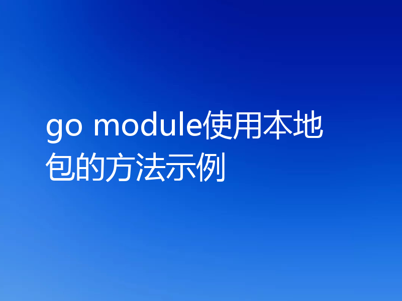 go module使用本地包的方法示例