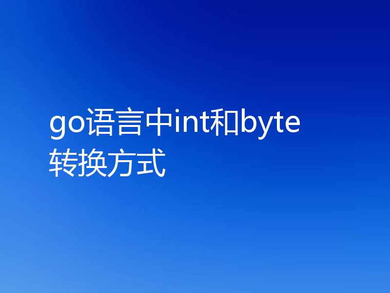go语言中int和byte转换方式