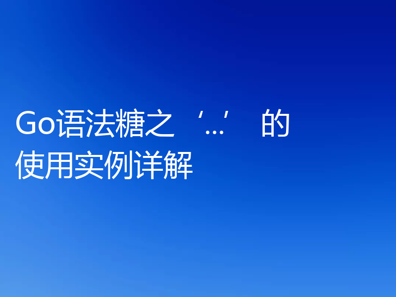 Go语法糖之‘...’ 的使用实例详解