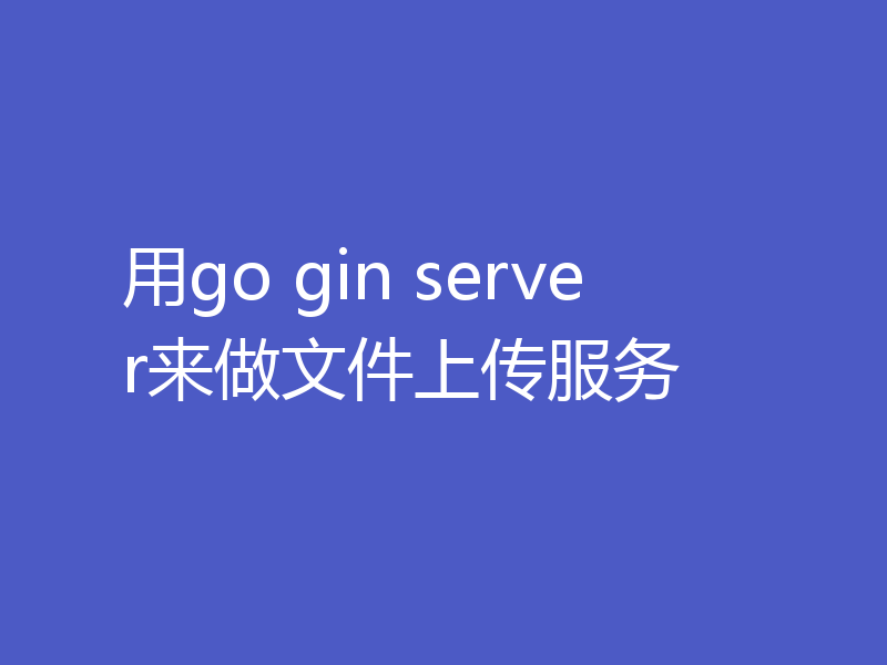 用go gin server来做文件上传服务