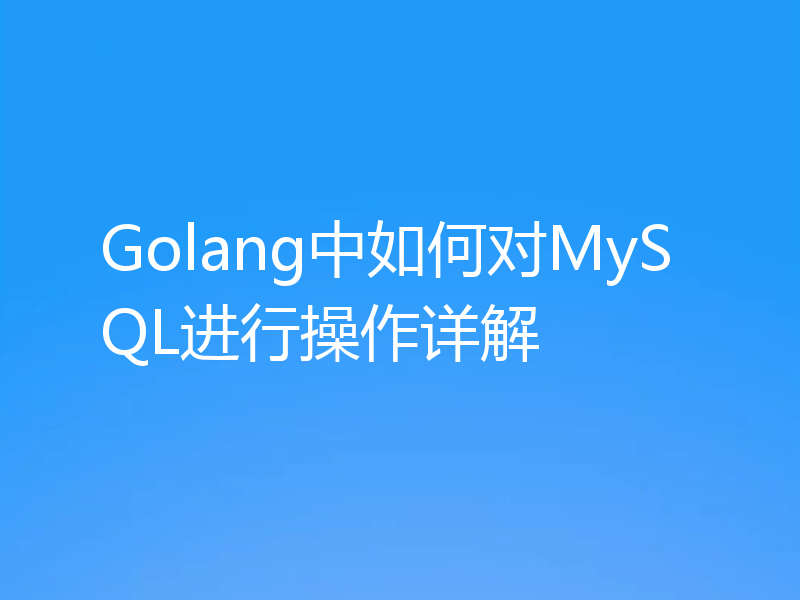 Golang中如何对MySQL进行操作详解