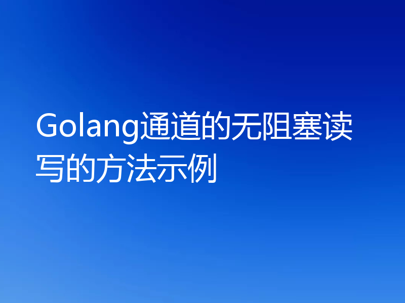 Golang通道的无阻塞读写的方法示例
