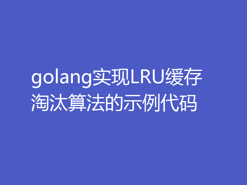 golang实现LRU缓存淘汰算法的示例代码