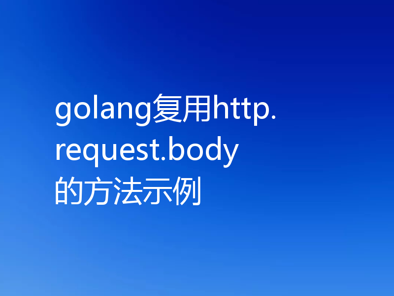 golang复用http.request.body的方法示例
