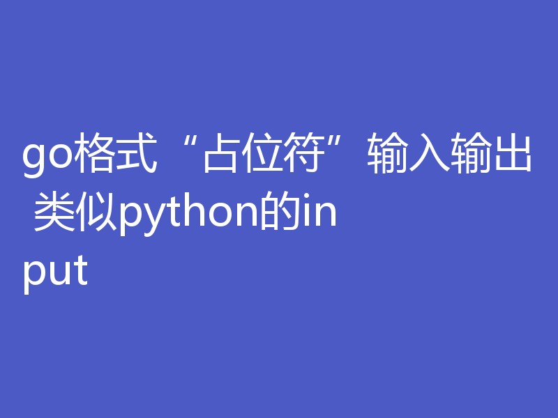go格式“占位符”输入输出 类似python的input