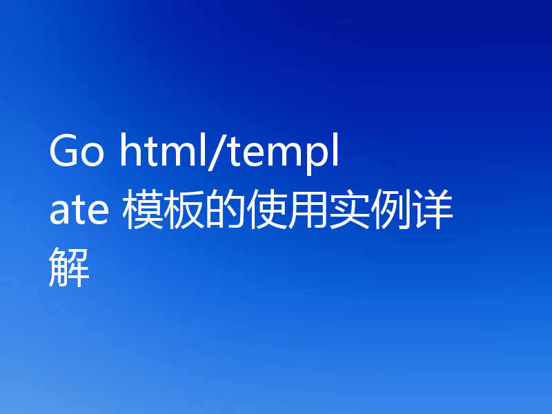 Go html/template 模板的使用实例详解