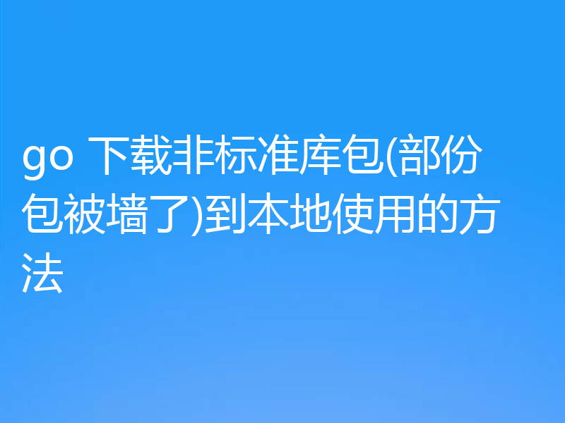 go 下载非标准库包(部份包被墙了)到本地使用的方法