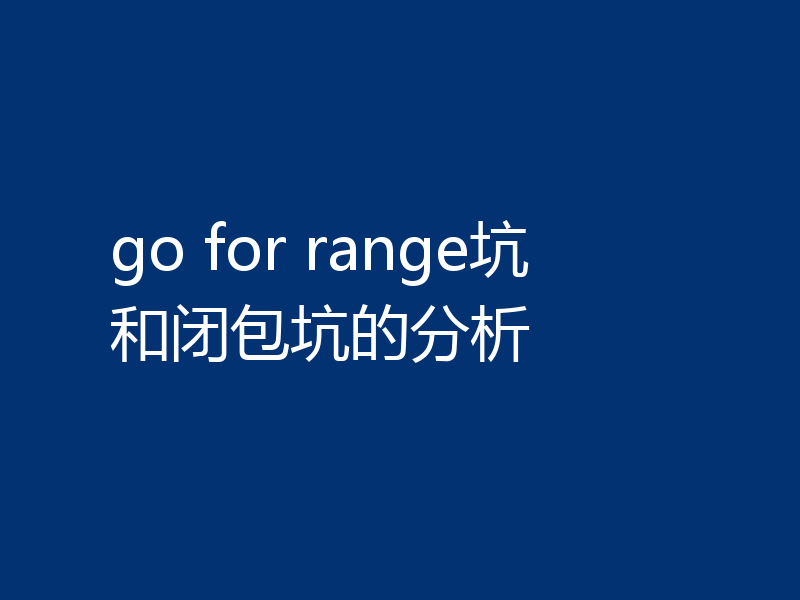 go for range坑和闭包坑的分析