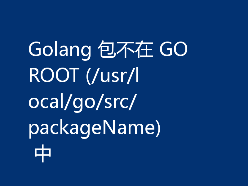 Golang 包不在 GOROOT (/usr/local/go/src/packageName) 中