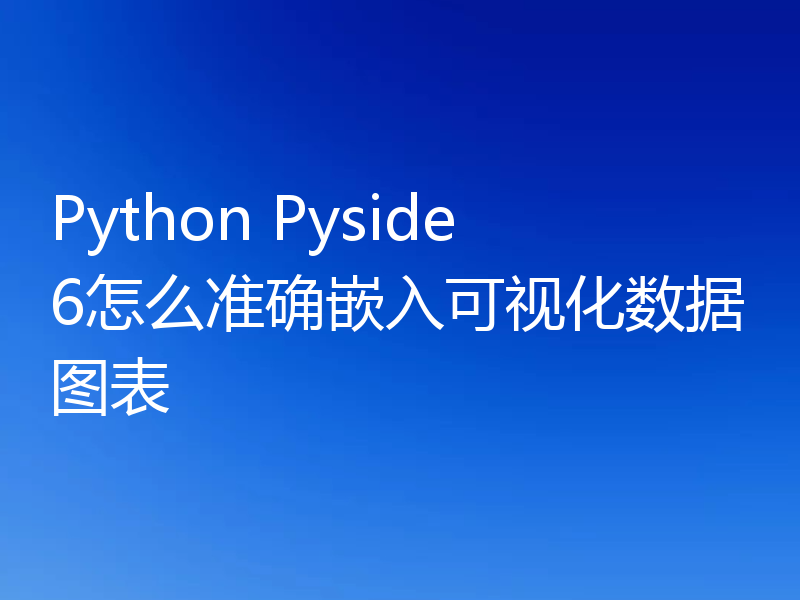 Python Pyside6怎么准确嵌入可视化数据图表