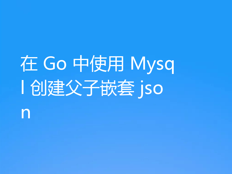 在 Go 中使用 Mysql 创建父子嵌套 json