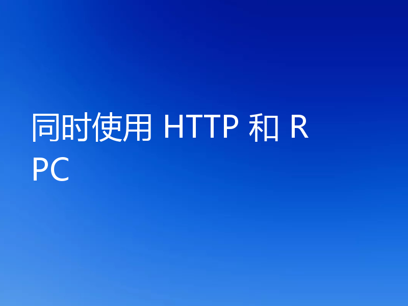 同时使用 HTTP 和 RPC