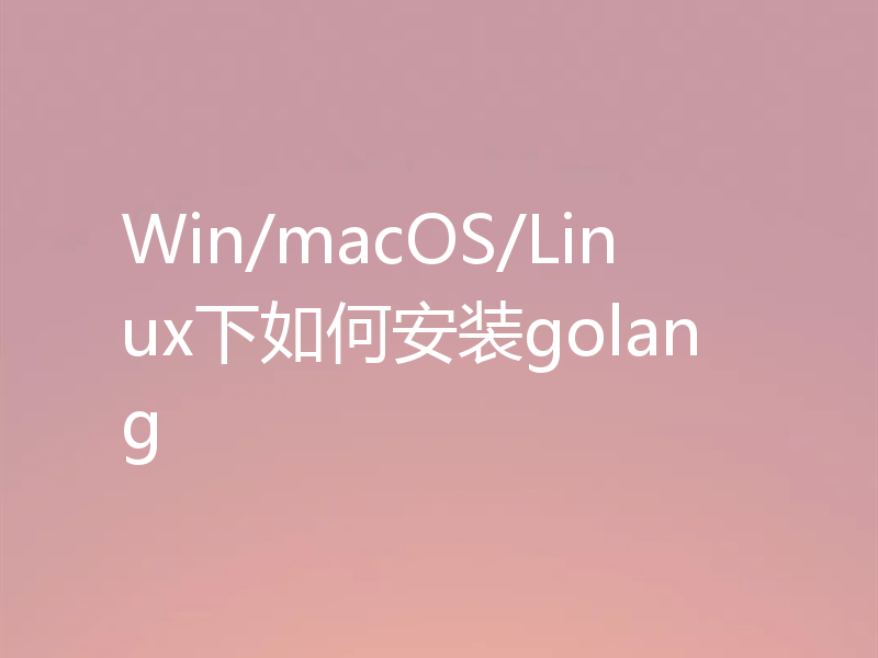 Win/macOS/Linux下如何安装golang