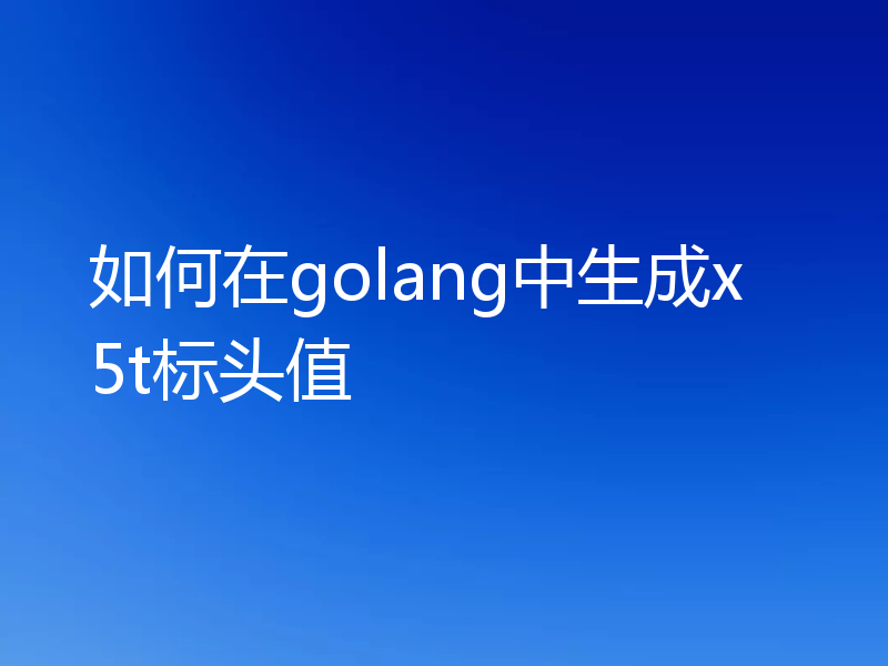 如何在golang中生成x5t标头值