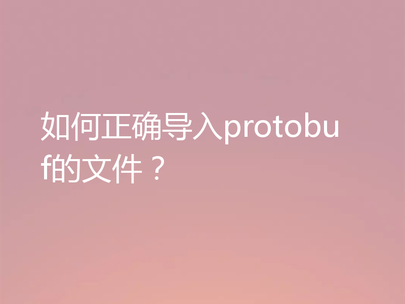 如何正确导入protobuf的文件？