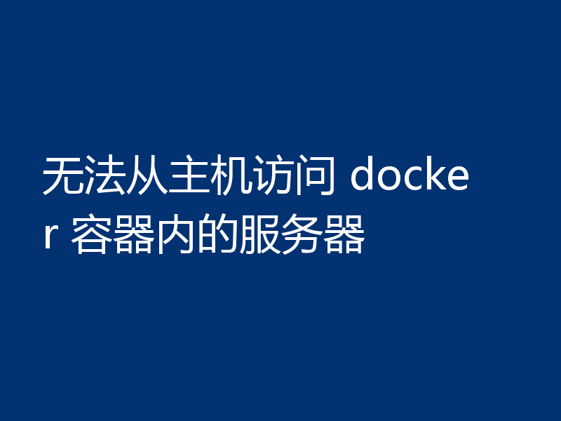 无法从主机访问 docker 容器内的服务器