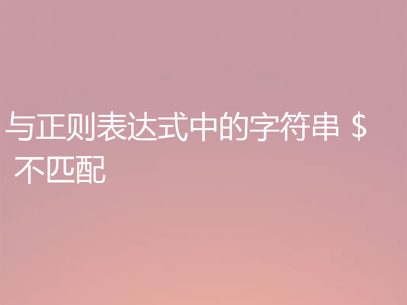 与正则表达式中的字符串 $ 不匹配