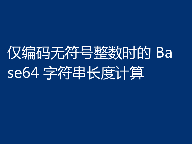仅编码无符号整数时的 Base64 字符串长度计算