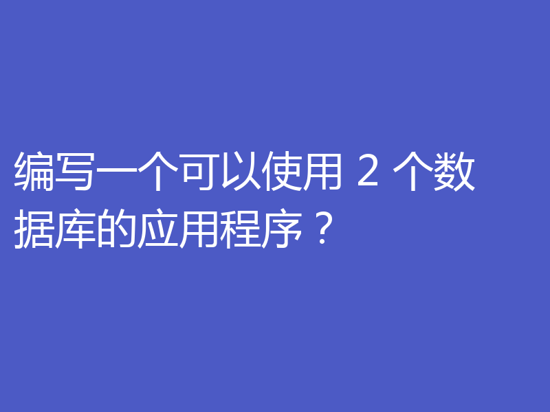 编写一个可以使用 2 个数据库的应用程序？