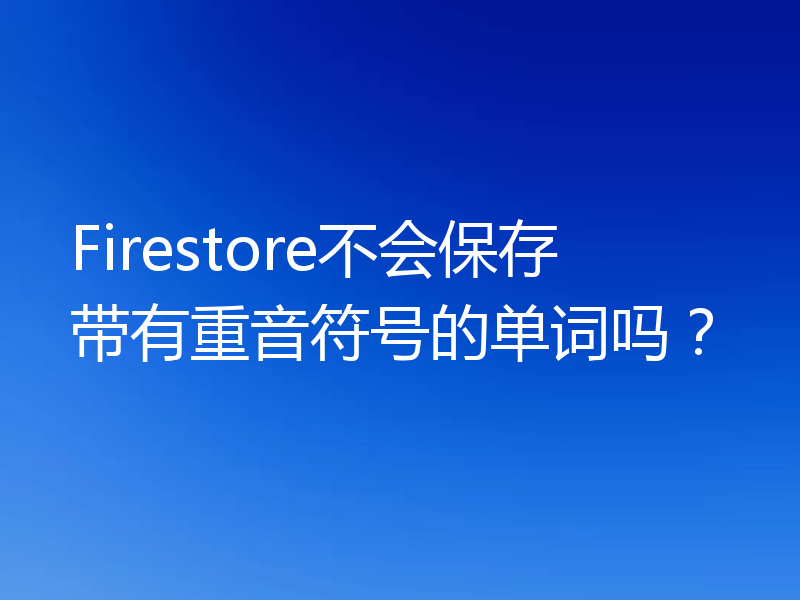 Firestore不会保存带有重音符号的单词吗？